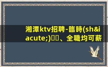 湘潭ktv招聘-臨時(shí)、全職均可薪資待遇